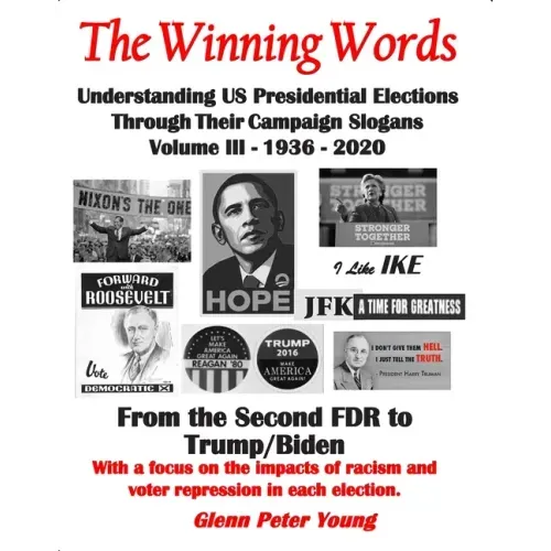 The Winning Words - Understanding U, S, Presidential Elections Through Their Campaign Slogans: Volume III - From Second FDR to Second Trump (1936 - 20