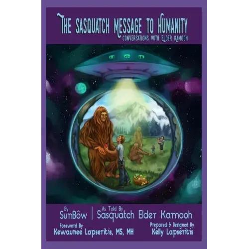 The Sasquatch Message to Humanity: Conversations with Elder Kamooh