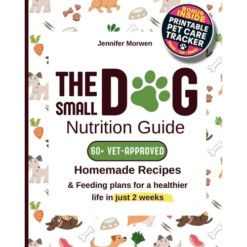 The Small Dog Nutrition Guide: 60+ Vet-Approved Homemade Recipes & Feeding Plans for a Healthier Life in Just 2 Weeks