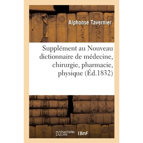 Nouveau dictionnaire de médecine, chirurgie, pharmacie, physique, chimie, histoire naturelle: Supplément