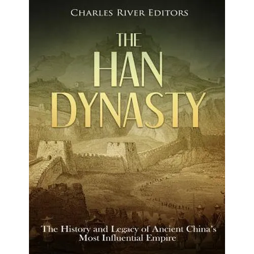 The Han Dynasty: The History and Legacy of Ancient China's Most Influential Empire