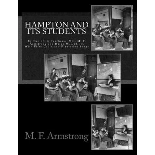 Hampton And Its Students: By Two of its Teachers, Mrs. M. F. Armstrong and Helen W. Ludlow. With Fifty Cabin and Plantation Songs