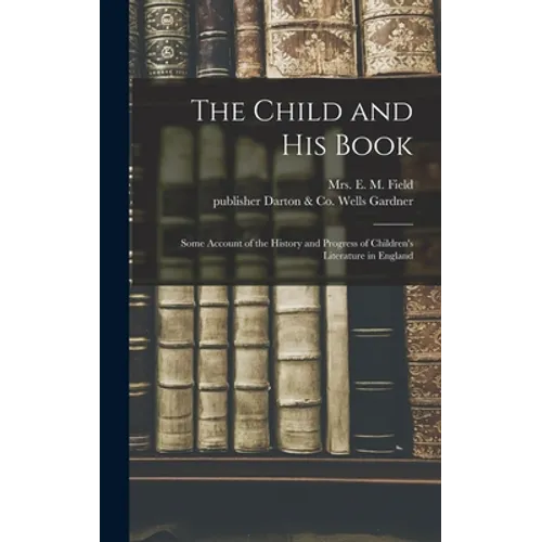 The Child and His Book: Some Account of the History and Progress of Children's Literature in England