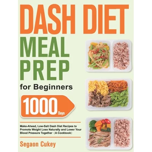Dash Diet Meal Prep for Beginners: 1000-Day Make-Ahead, Low-Salt Dash Diet Recipes to Promote Weight Loss Naturally and Lower Your Blood Pressure Toge