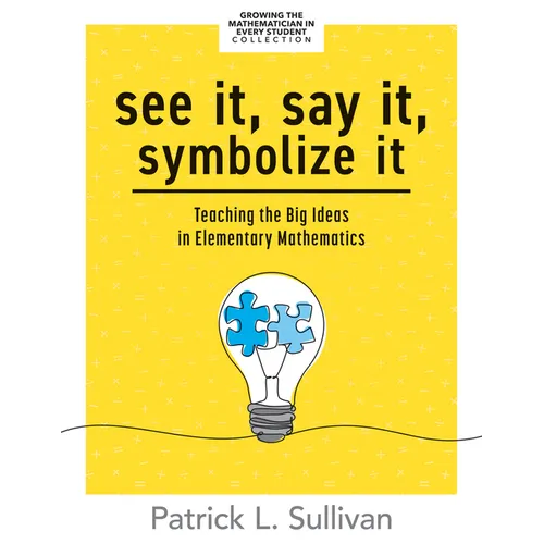 See It, Say It, Symbolize It: Teaching the Big Ideas in Elementary Mathematics (Develop a Flexible and Dynamic Understanding of Numbers and Operations