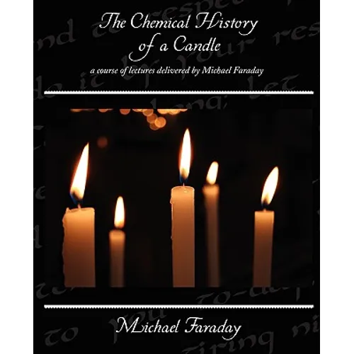 The Chemical History of a Candle - a course of lectures delivered by Michael Faraday