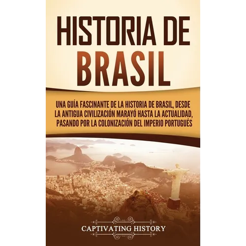 Historia de Brasil: Una guía fascinante de la historia de Brasil, desde la antigua civilización marayó hasta la actualidad, pasando por la colonizació