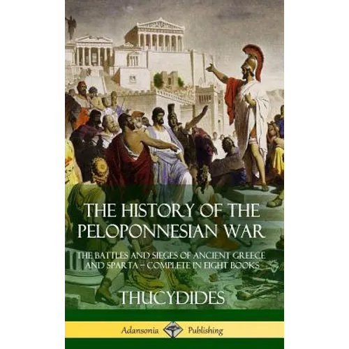 The History of the Peloponnesian War: The Battles and Sieges of Ancient Greece and Sparta - Complete in Eight Books (Hardcover)