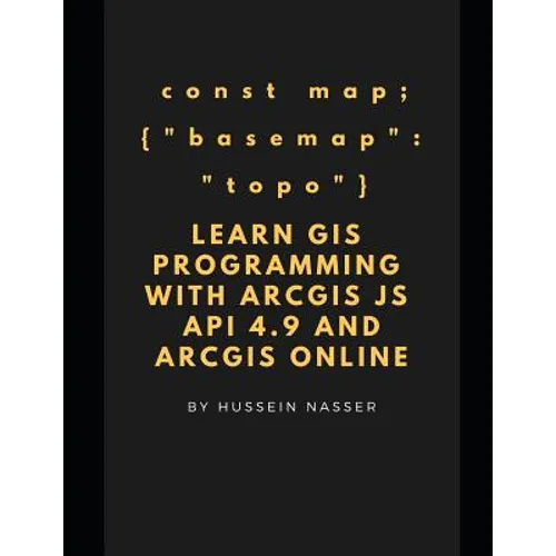Learn GIS Programming with ArcGIS for Javascript API 4.x and ArcGIS Online: Learn GIS programming by building an engaging web map application, works o