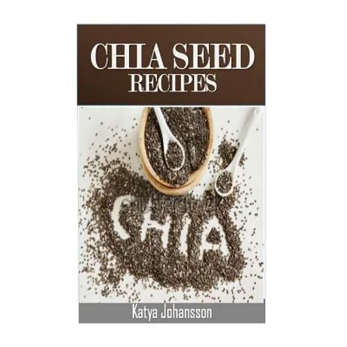 Chia Seed Recipes: 35 Chia Recipes For Better Health, Weight Loss And Longevity