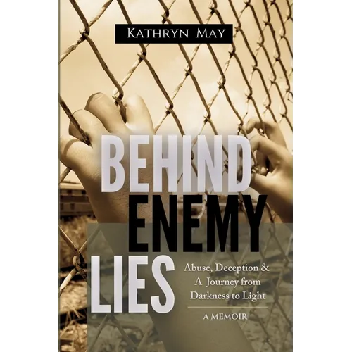 Behind Enemy Lies: Abuse, Deception and a Journey from Darkness to Light