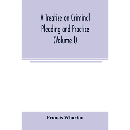 A treatise on criminal pleading and practice (Volume I)