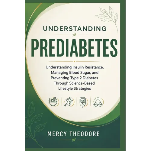 Understanding Prediabetes: Understanding Insulin Resistance, Managing Blood Sugar, and Preventing Type 2 Diabetes Through Science-Based Lifestyle Stra