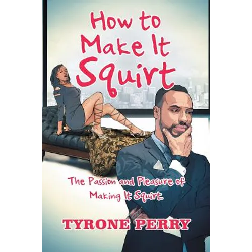 How to Make It Squirt: The Passion and Pleasure of Making It Squirt.