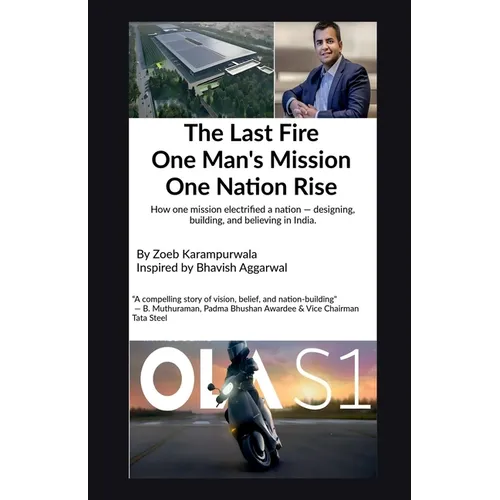 The Last Fire: One Man's Mission, One Nation's Rise: How Bhavish Aggarwal Sparked India's EV Revolution for an Atmanirbhar Bharat