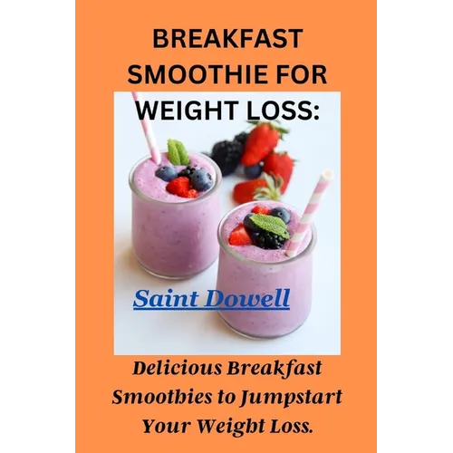 Breakfast Smoothie for Weight Loss: Delicious Breakfast Smoothies to Jumpstart Your Weight Loss.