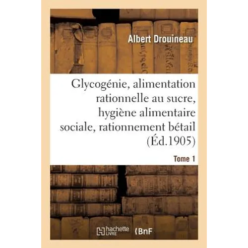 Glycogénie Et Alimentation Rationnelle Au Sucre: Étude d'Hygiène Alimentaire Sociale Tome 1: Et de Rationnement Du Bétail.