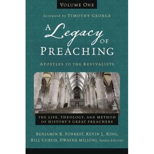 A Legacy of Preaching, Volume One---Apostles to the Revivalists: The Life, Theology, and Method of History's Great Preachers 1