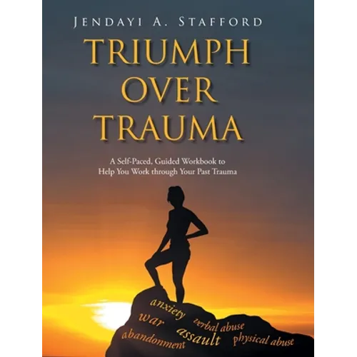 Triumph Over Trauma: A Self-Paced, Guided Workbook to Help You Work through Your Past Trauma
