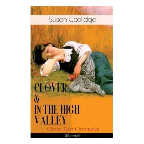 CLOVER & IN THE HIGH VALLEY (Clover Carr Chronicles) - Illustrated: Children's Classics Series - The Wonderful Adventures of Katy Carr's Younger Siste