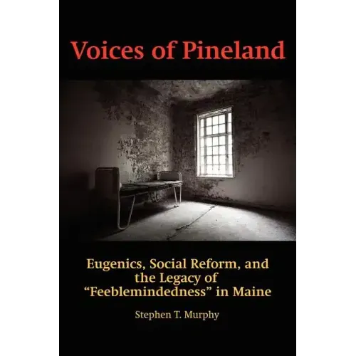 Voices of Pineland: Eugenics, Social Reform, and the Legacy of Feeblemindedness in Maine