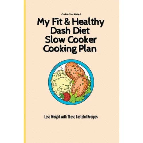My Fit & Healthy Dash Diet Slow Cooker Cooking Plan: Lose Weight with These Tasteful Recipes