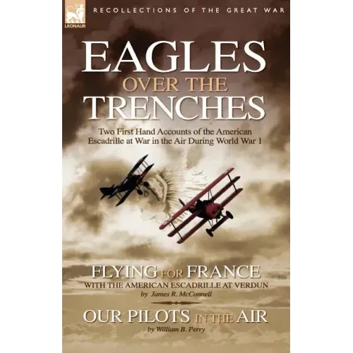 Eagles Over the Trenches: Two First Hand Accounts of the American Escadrille at War in the Air During World War 1-Flying For France: With the American