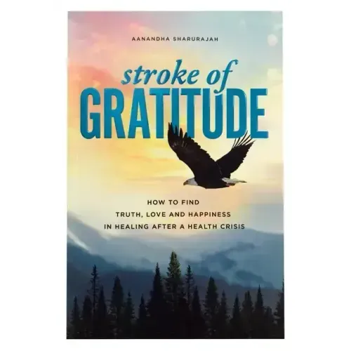 Stroke of Gratitude: How to Find Truth, Love and Happiness in Healing After a Health Crisis