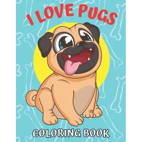 I Love Pugs! Coloring Book: Best Pug coloring book for kids ages 2-4, ages 3-5, ages 4-8