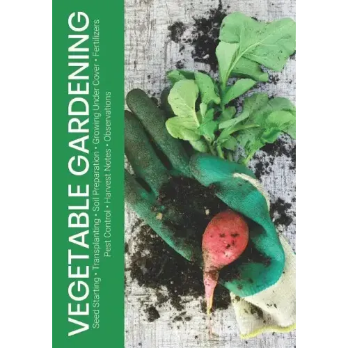 Vegetable Gardening: Seed Starting - Transplanting - Soil Preparation - Growing Under Cover - Fertilizers - Pest Control - Harvest Notes - Observation