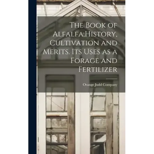 The Book of Alfalfa;History, Cultivation and Merits. Its Uses as a Forage and Fertilizer