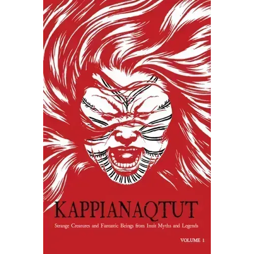 Kappianaqtut: Strange Creatures and Fantastic Beings from Inuit Myths and Legends, Second Edition