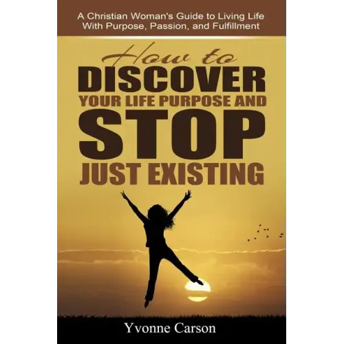 How to Discover Your Life Purpose and Stop Just Existing: A Christian Woman's Guide to Living Life With Purpose, Passion, and Fulfillment