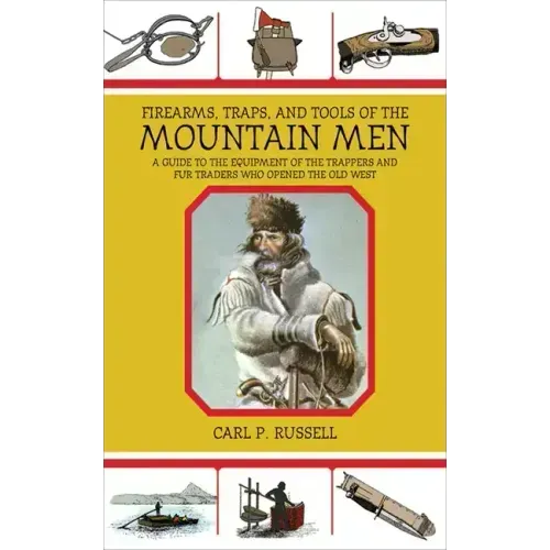Firearms, Traps, & Tools of the Mountain Men: A Guide to the Equipment of the Trappers and Fur Traders Who Opened the Old West