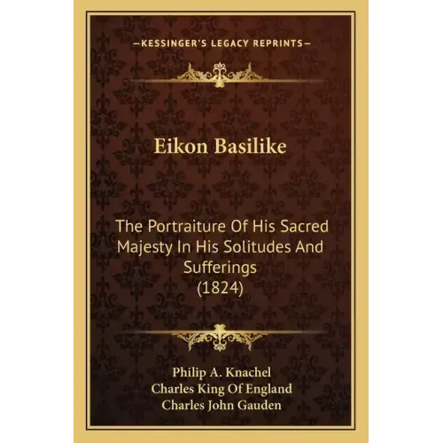Eikon Basilike: The Portraiture of His Sacred Majesty in His Solitudes and Sufferings (1824)