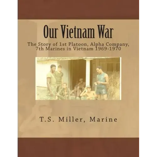 Our Vietnam War: The Story of 1st Platoon, Alpha Company, 7th Marines in Vietnam 1969-1970