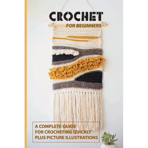 Crochet for Beginners: A Complete Guide For Crocheting Quickly, Plus Picture Illustrations: Crochet For Beginners Book