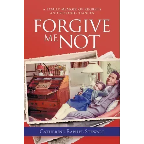 Forgive Me Not: A Family Memoir of Regrets and Second Chances