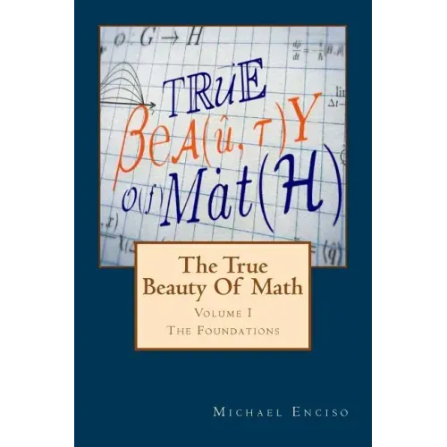 The True Beauty Of Math: Volume 1, The Foundations