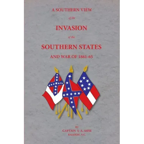 A Southern View of the Invasion of the Southern States and War of 1861-65