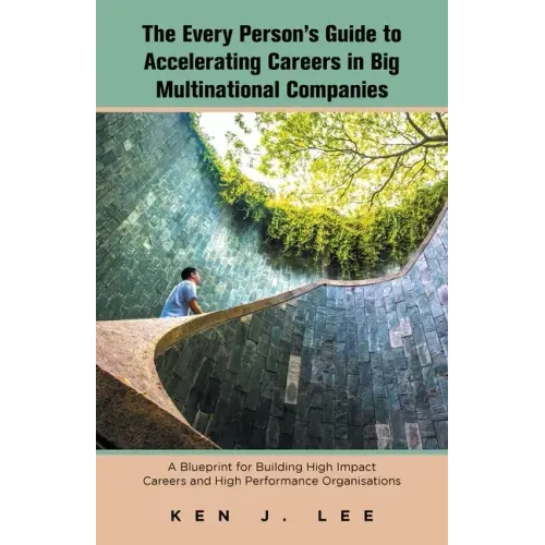 The Every Person's Guide to Accelerating Careers in Big Multinational Companies: A Blueprint for Building High Impact Careers and High Performance Org