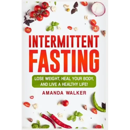 Intermittent Fasting: Lose Weight, Heal Your Body, and Live a Healthy Life!