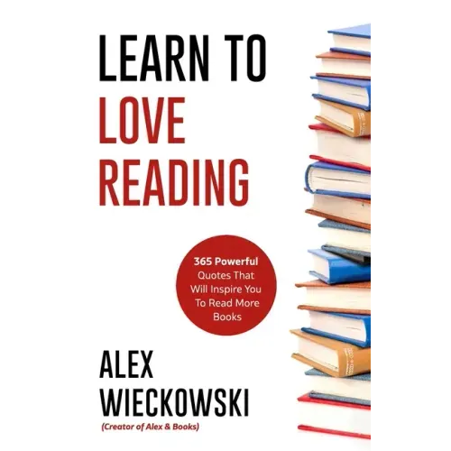 Learn To Love Reading: 365 Powerful Quotes That Will Inspire You To Read More Books