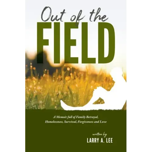 Out of the Field: A Memoir full of Family Betrayal, Homelessness, Survival, Forgiveness and Love
