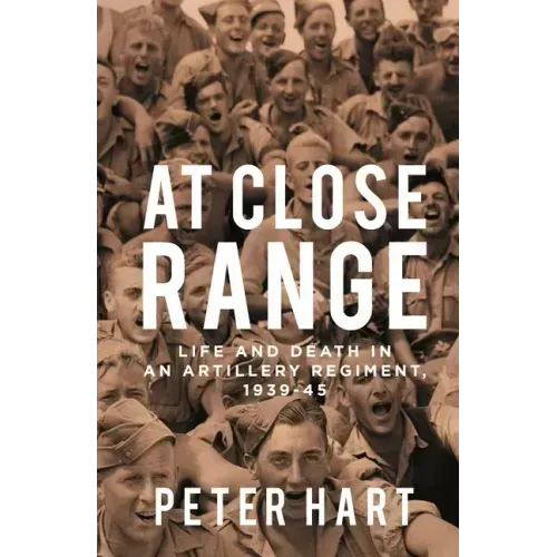 At Close Range: Life and Death in an Artillery Regiment, 1939-45