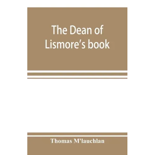 The Dean of Lismore's book; a selection of ancient Gaelic poetry from a manuscript collection made by Sir James M'Gregor, dean of Lismore, in the begi