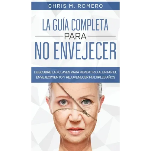 La Guía Completa para No Envejecer: Descubre las Claves para Revertir o Alentar el Envejecimiento y Rejuvenecer Múltiples Años