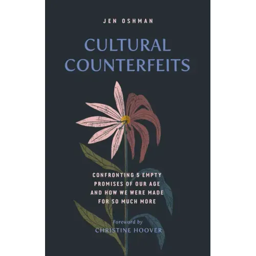 Cultural Counterfeits: Confronting 5 Empty Promises of Our Age and How We Were Made for So Much More