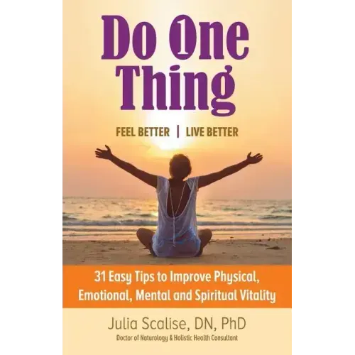 Do One Thing Feel Better\Live Better: 31 Easy Tips to Improve Physical, Emotional, Mental and Spiritual Vitality