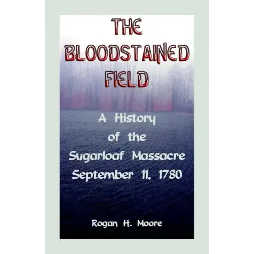 The Bloodstained Field: A History of the Sugarloaf Massacre, September 11, 1780